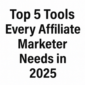 Top 5 tools every affiliate marketer needs in 2025